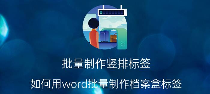 批量制作竖排标签 如何用word批量制作档案盒标签？